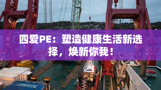 四爱PE：塑造健康生活新选择，焕新你我！
