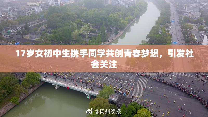 17岁女初中生携手同学共创青春梦想，引发社会关注