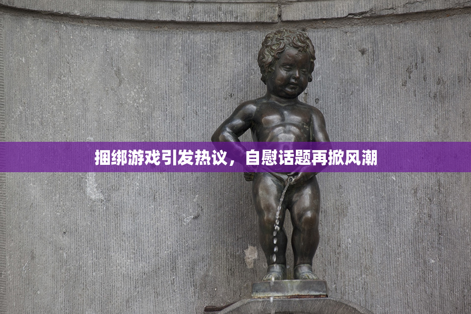 捆绑游戏引发热议，自慰话题再掀风潮