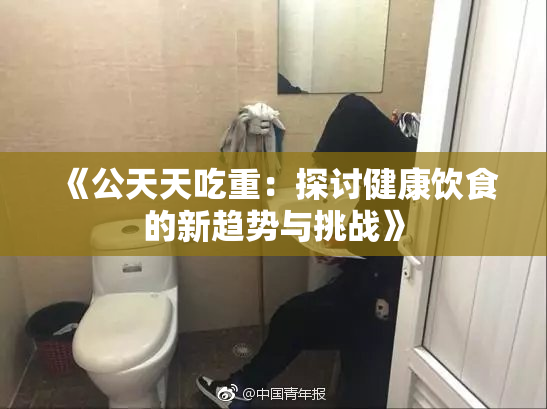 《公天天吃重：探讨健康饮食的新趋势与挑战》