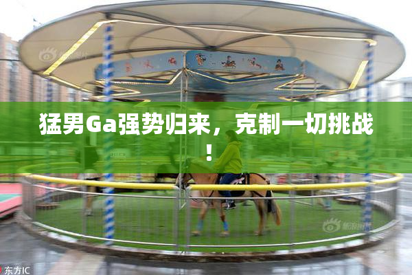 猛男Ga强势归来，克制一切挑战！