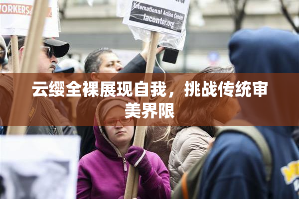 云缨全裸展现自我，挑战传统审美界限
