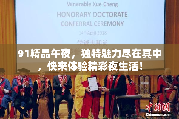 91精品午夜，独特魅力尽在其中，快来体验精彩夜生活！