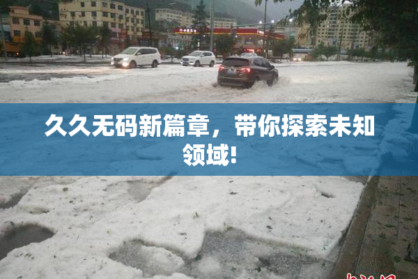 久久无码新篇章，带你探索未知领域!