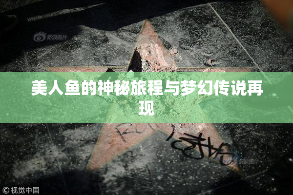 美人鱼的神秘旅程与梦幻传说再现