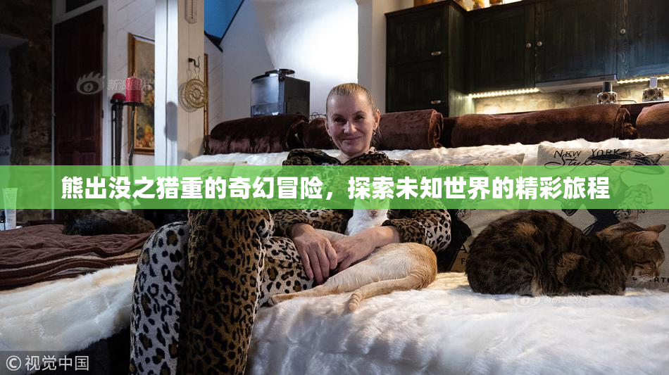 熊出没之猎重的奇幻冒险，探索未知世界的精彩旅程