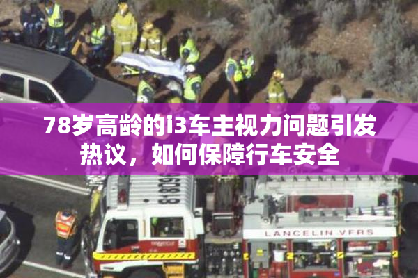 78岁高龄的i3车主视力问题引发热议，如何保障行车安全