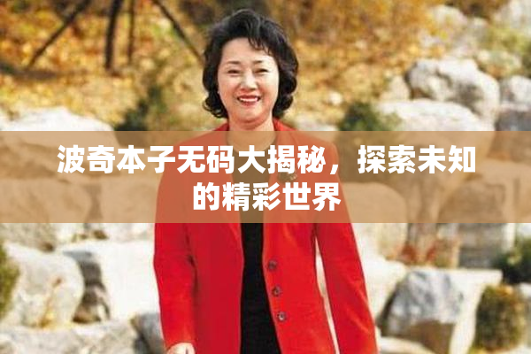 波奇本子无码大揭秘，探索未知的精彩世界