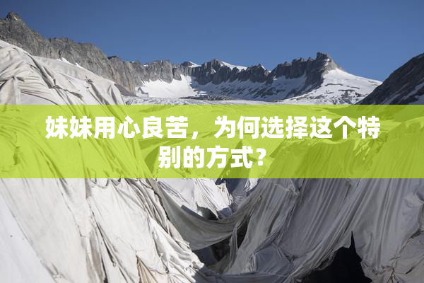 妹妹用心良苦，为何选择这个特别的方式？