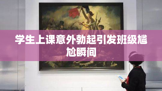 学生上课意外勃起引发班级尴尬瞬间