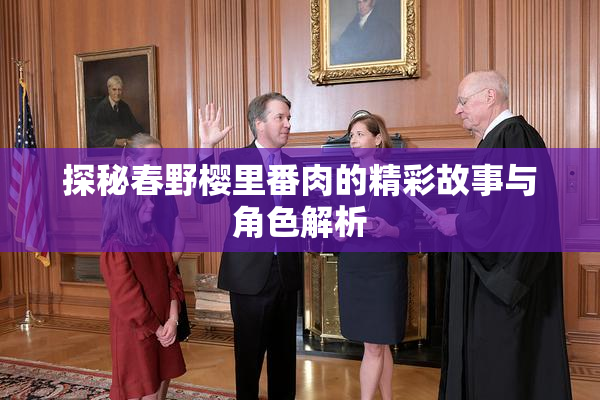 探秘春野樱里番肉的精彩故事与角色解析