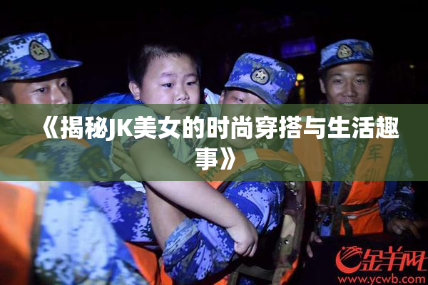 《揭秘JK美女的时尚穿搭与生活趣事》
