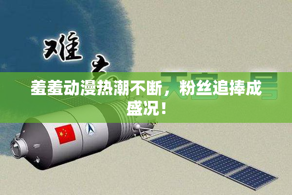 羞羞动漫热潮不断，粉丝追捧成盛况！