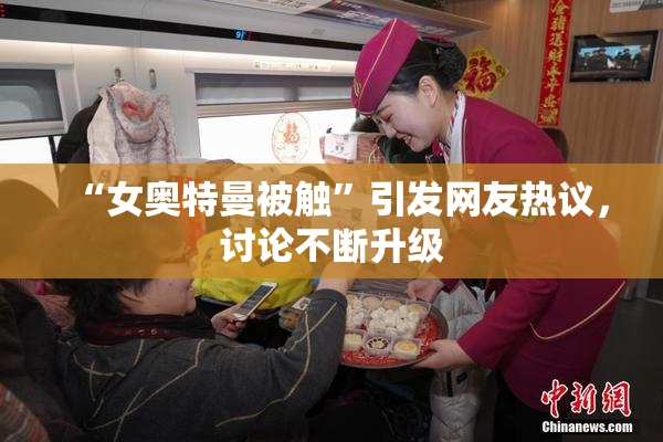“女奥特曼被触”引发网友热议，讨论不断升级