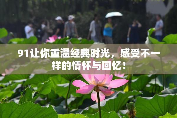 91让你重温经典时光，感受不一样的情怀与回忆！