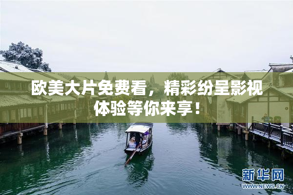 欧美大片免费看，精彩纷呈影视体验等你来享！