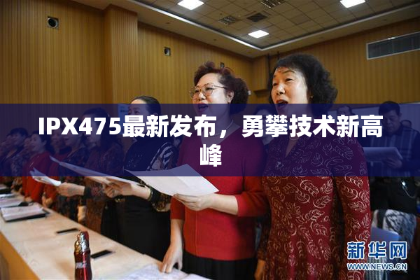 IPX475最新发布，勇攀技术新高峰