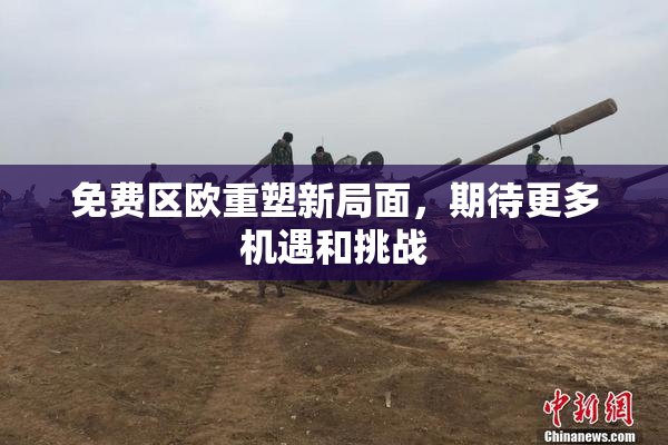 免费区欧重塑新局面，期待更多机遇和挑战