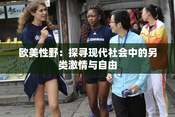 欧美性野：探寻现代社会中的另类激情与自由