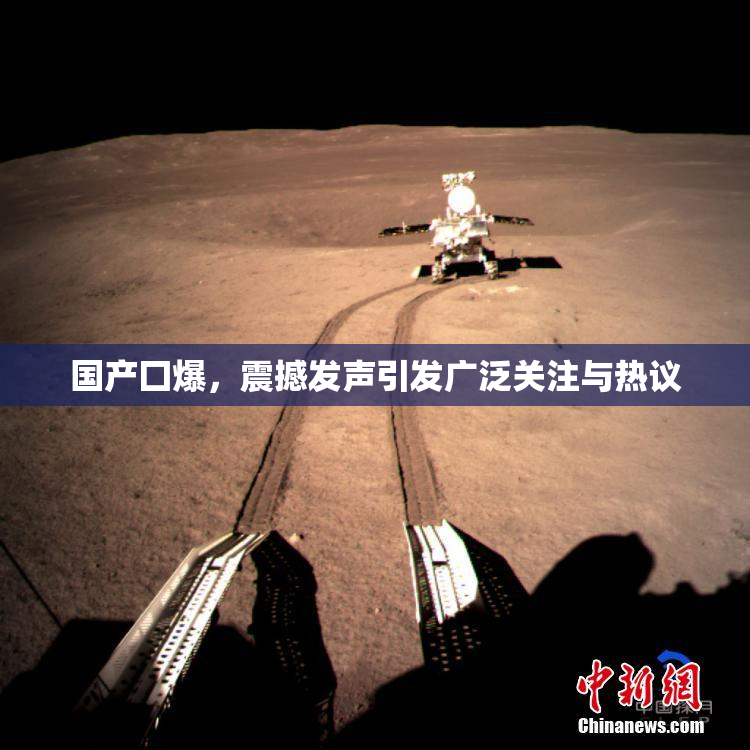 国产囗爆，震撼发声引发广泛关注与热议