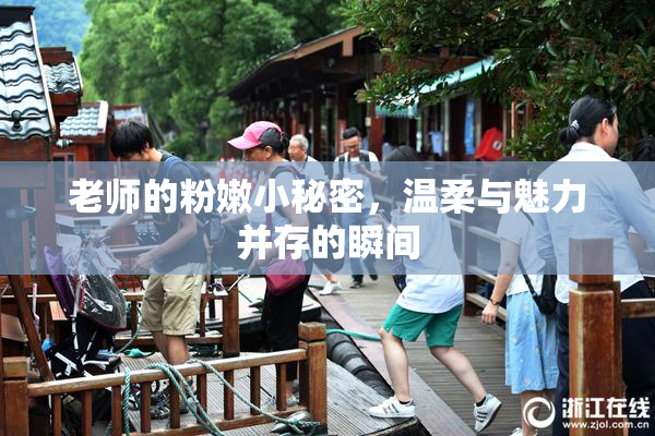 老师的粉嫩小秘密，温柔与魅力并存的瞬间
