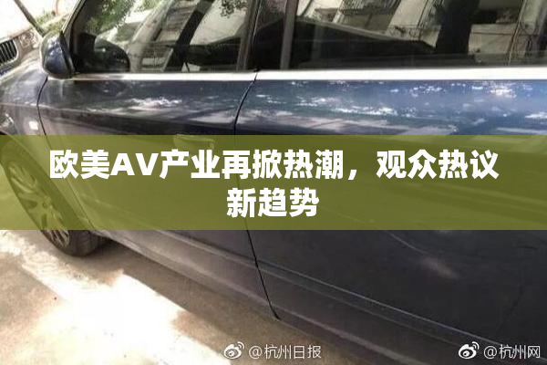 欧美AV产业再掀热潮，观众热议新趋势