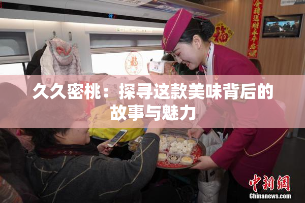 久久密桃：探寻这款美味背后的故事与魅力