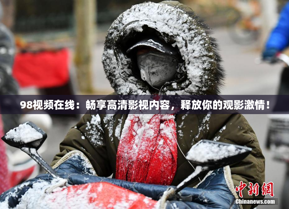 98视频在线：畅享高清影视内容，释放你的观影激情！