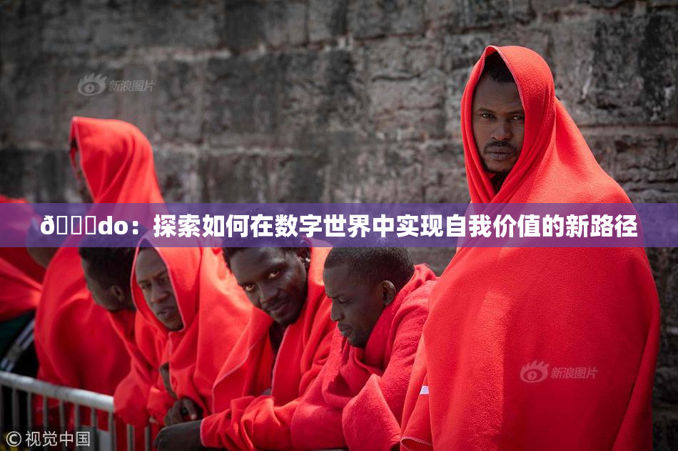 🔞do：探索如何在数字世界中实现自我价值的新路径