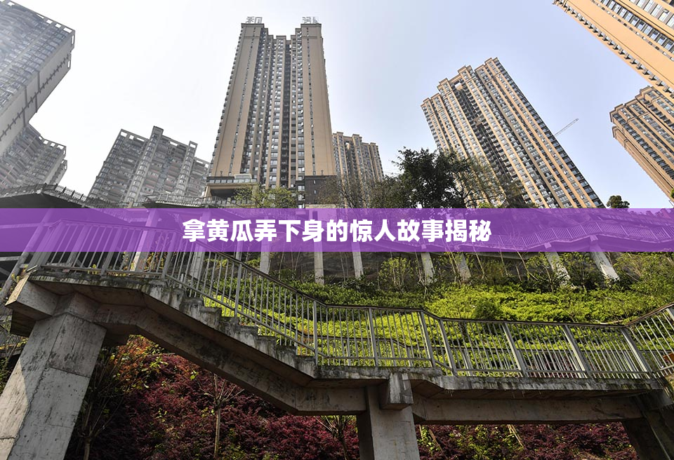 拿黄瓜弄下身的惊人故事揭秘