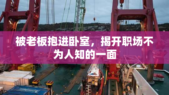 被老板抱进卧室，揭开职场不为人知的一面