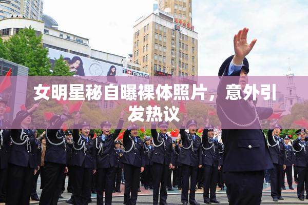 女明星秘自曝裸体照片，意外引发热议