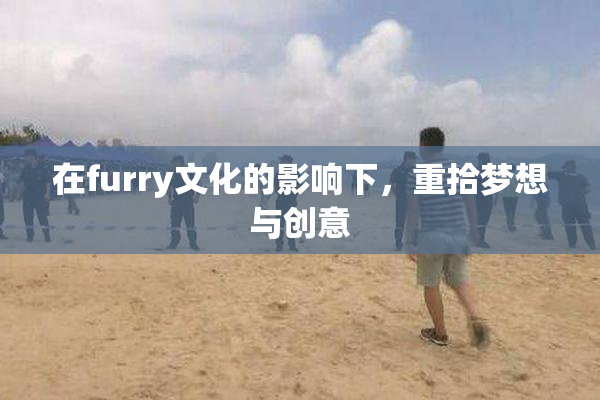 在furry文化的影响下，重拾梦想与创意