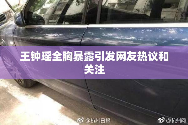 王钟瑶全胸暴露引发网友热议和关注