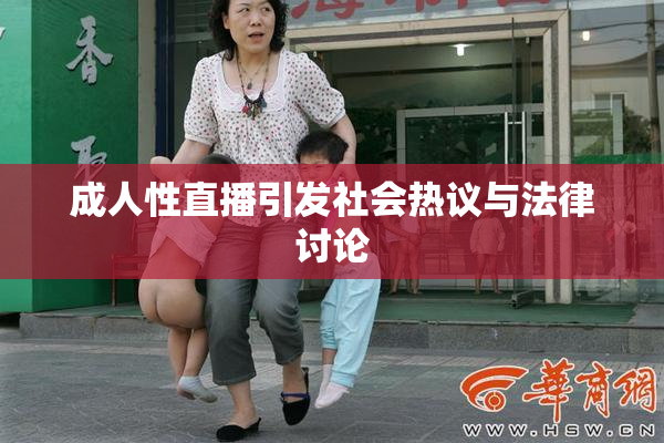 成人性直播引发社会热议与法律讨论