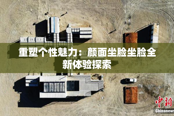 重塑个性魅力：颜面坐脸坐脸全新体验探索