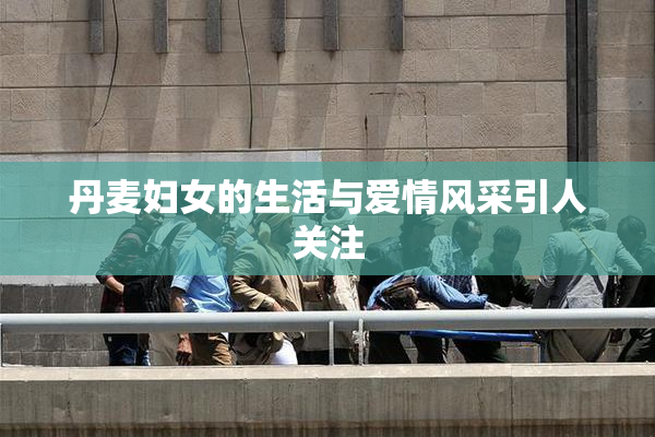 丹麦妇女的生活与爱情风采引人关注