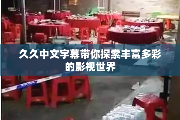 久久中文字幕带你探索丰富多彩的影视世界