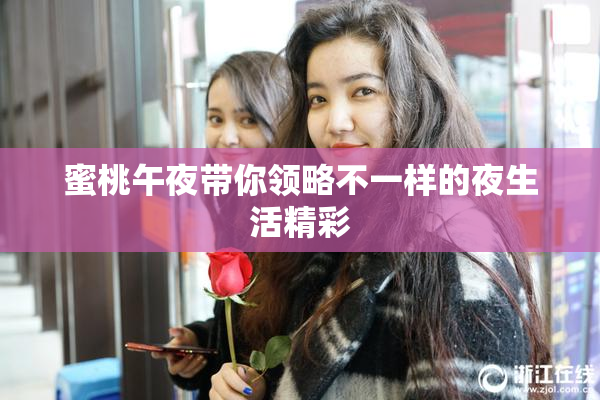 蜜桃午夜带你领略不一样的夜生活精彩
