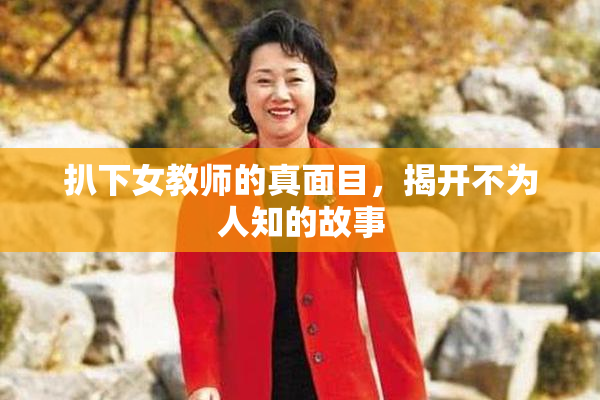 扒下女教师的真面目，揭开不为人知的故事