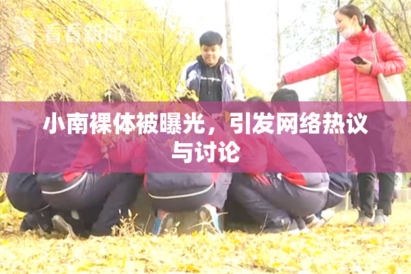 小南裸体被曝光，引发网络热议与讨论