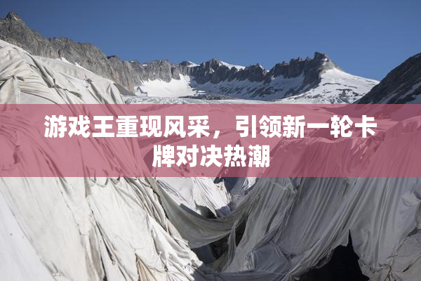游戏王重现风采，引领新一轮卡牌对决热潮