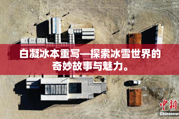 白凝冰本重写—探索冰雪世界的奇妙故事与魅力。