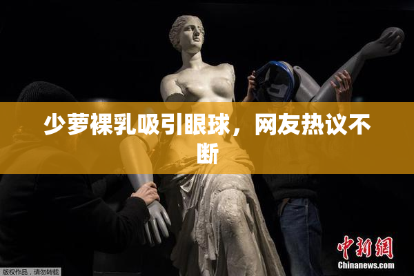 少萝裸乳吸引眼球，网友热议不断