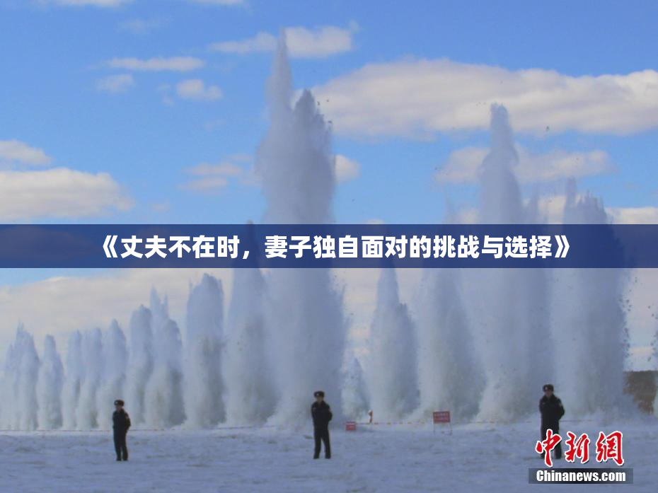 《丈夫不在时，妻子独自面对的挑战与选择》