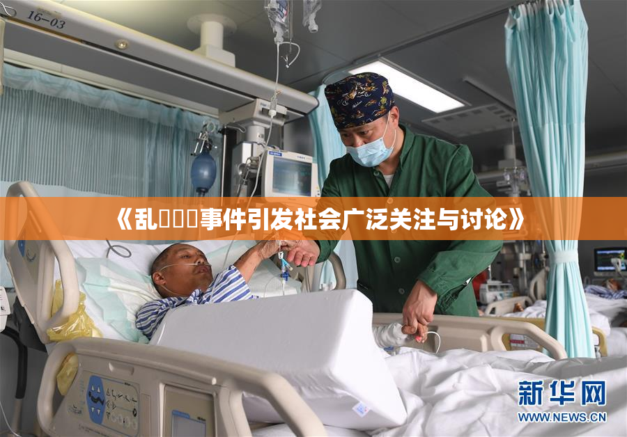 《乱婬妺妺事件引发社会广泛关注与讨论》