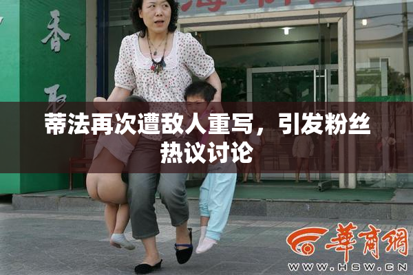 蒂法再次遭敌人重写，引发粉丝热议讨论