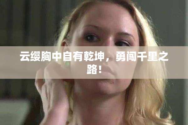 云缨胸中自有乾坤，勇闯千里之路！