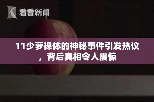 11少萝裸体的神秘事件引发热议，背后真相令人震惊