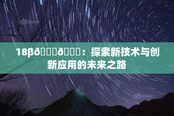 18β🍆🍑：探索新技术与创新应用的未来之路